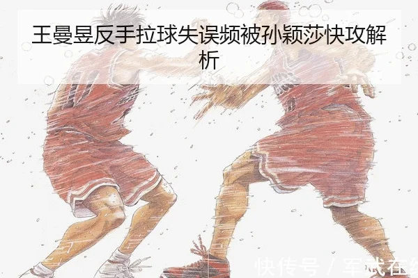 王曼昱反手拉球失误频被孙颖莎快攻解析